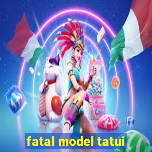 fatal model tatui